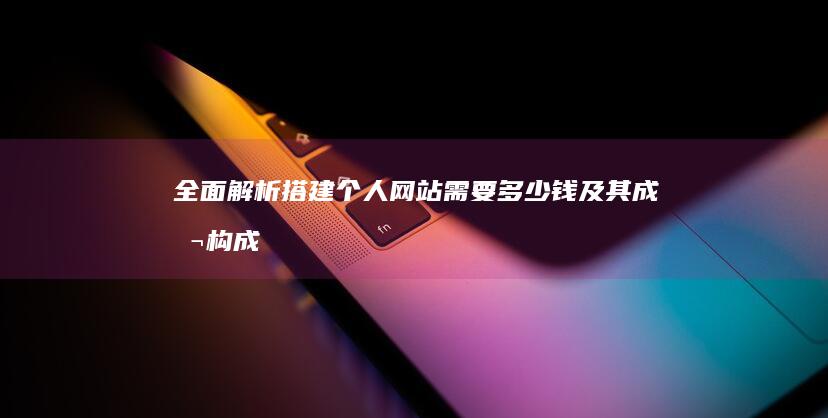 全面解析：搭建个人网站需要多少钱及其成本构成